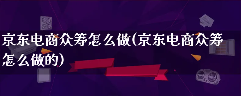 京东电商众筹怎么做(京东电商众筹怎么做的)_https://www.lfyiying.com_证券_第1张