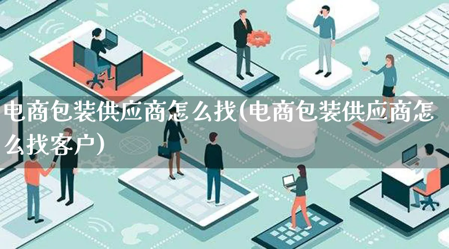 电商包装供应商怎么找(电商包装供应商怎么找客户)_https://www.lfyiying.com_股票百科_第1张