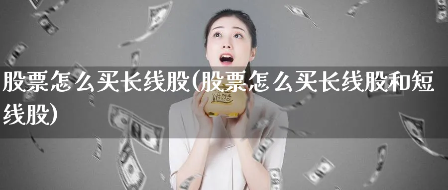 股票怎么买长线股(股票怎么买长线股和短线股)_https://www.lfyiying.com_美股_第1张