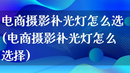 电商摄影补光灯怎么选(电商摄影补光灯怎么选择)_https://www.lfyiying.com_证券_第1张