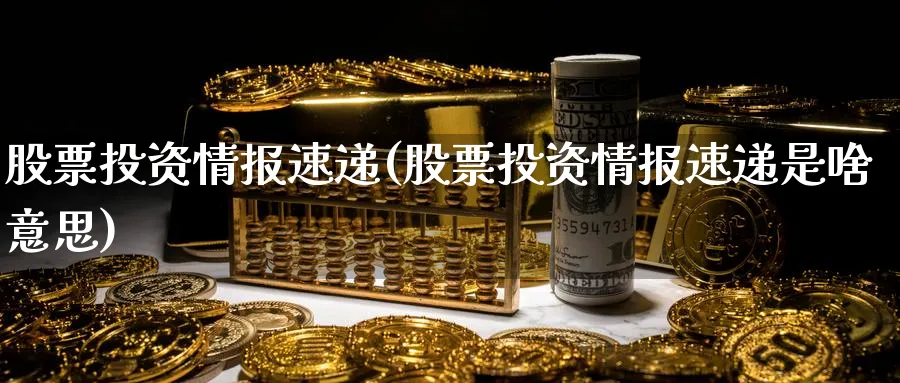 股票投资情报速递(股票投资情报速递是啥意思)_https://www.lfyiying.com_证券_第1张