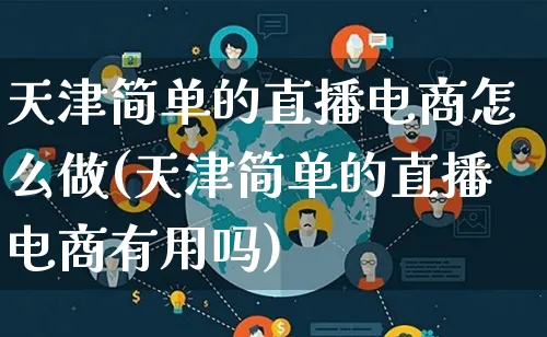 天津简单的直播电商怎么做(天津简单的直播电商有用吗)_https://www.lfyiying.com_证券_第1张