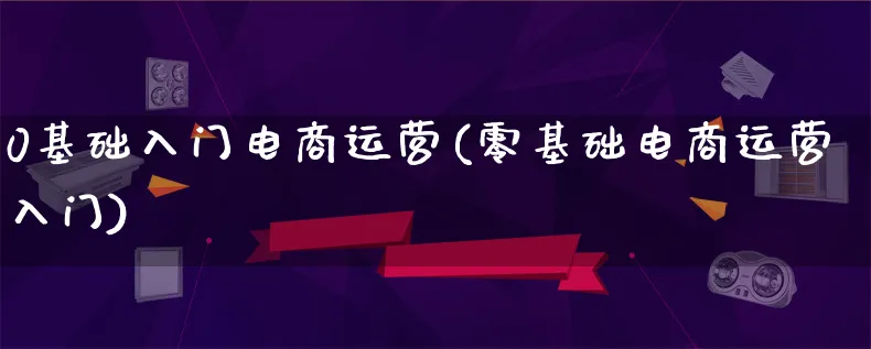 0基础入门电商运营(零基础电商运营入门)_https://www.lfyiying.com_港股_第1张