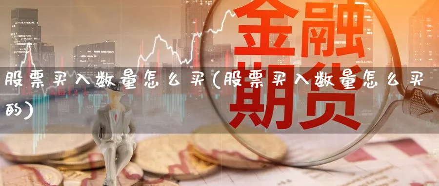 股票买入数量怎么买(股票买入数量怎么买的)_https://www.lfyiying.com_港股_第1张