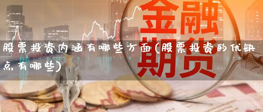 股票投资内涵有哪些方面(股票投资的优缺点有哪些)_https://www.lfyiying.com_港股_第1张