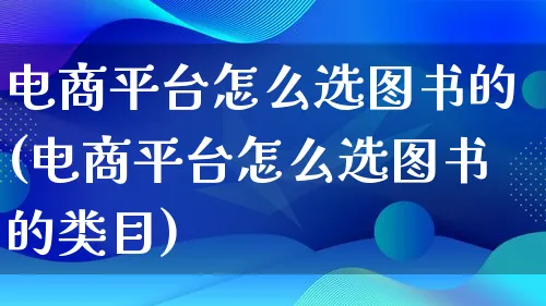 电商平台怎么选图书的(电商平台怎么选图书的类目)_https://www.lfyiying.com_证券_第1张