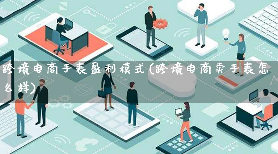 跨境电商手表盈利模式(跨境电商卖手表怎么样)_https://www.lfyiying.com_股票百科_第1张