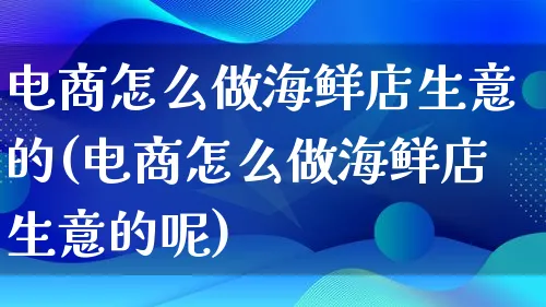 电商怎么做海鲜店生意的(电商怎么做海鲜店生意的呢)_https://www.lfyiying.com_证券_第1张