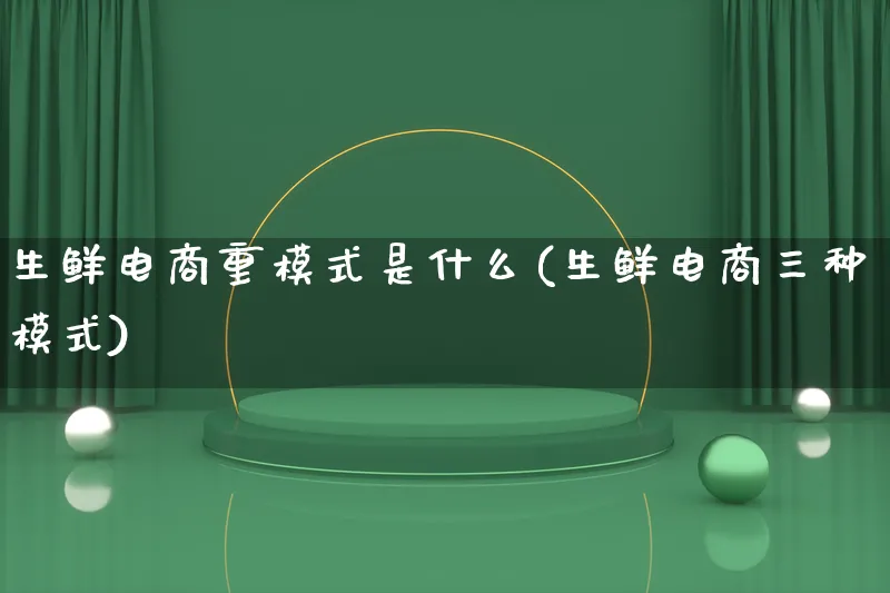 生鲜电商重模式是什么(生鲜电商三种模式)_https://www.lfyiying.com_股票百科_第1张