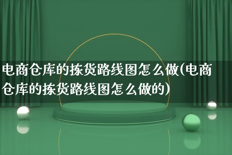 电商仓库的拣货路线图怎么做(电商仓库的拣货路线图怎么做的)_https://www.lfyiying.com_证券_第1张