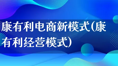 康有利电商新模式(康有利经营模式)_https://www.lfyiying.com_股票百科_第1张