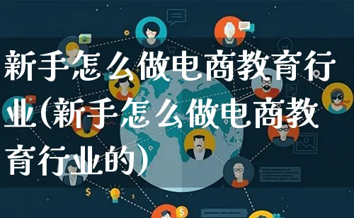 新手怎么做电商教育行业(新手怎么做电商教育行业的)_https://www.lfyiying.com_证券_第1张