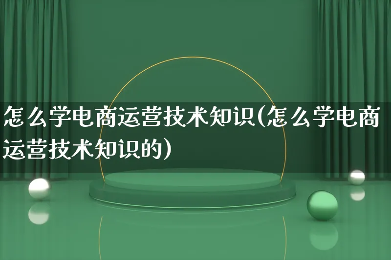 怎么学电商运营技术知识(怎么学电商运营技术知识的)_https://www.lfyiying.com_股票百科_第1张