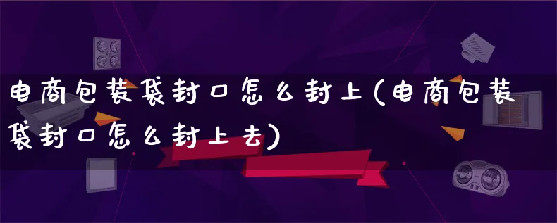 电商包装袋封口怎么封上(电商包装袋封口怎么封上去)_https://www.lfyiying.com_股票百科_第1张