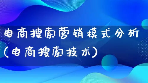 电商搜索营销模式分析(电商搜索技术)_https://www.lfyiying.com_个股_第1张