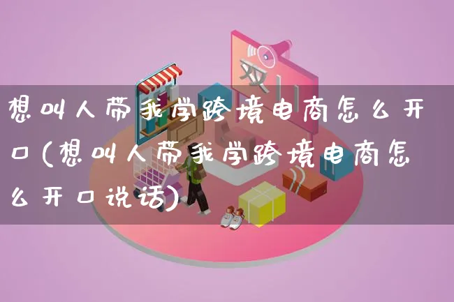 想叫人带我学跨境电商怎么开口(想叫人带我学跨境电商怎么开口说话)_https://www.lfyiying.com_新股_第1张