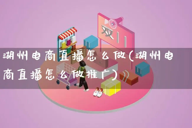 湖州电商直播怎么做(湖州电商直播怎么做推广)_https://www.lfyiying.com_港股_第1张