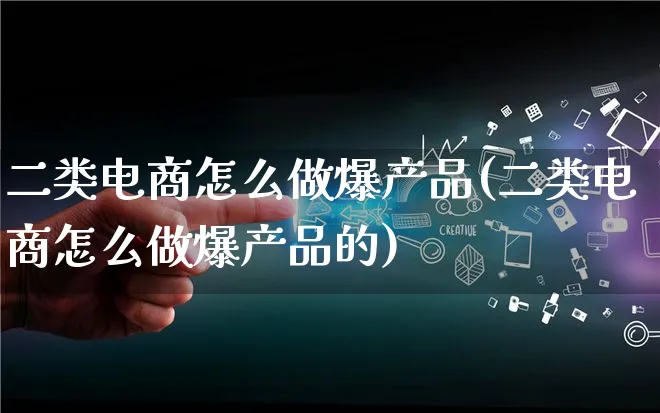 二类电商怎么做爆产品(二类电商怎么做爆产品的)_https://www.lfyiying.com_美股_第1张