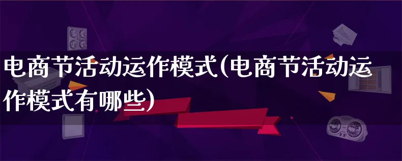 电商节活动运作模式(电商节活动运作模式有哪些)_https://www.lfyiying.com_股票百科_第1张