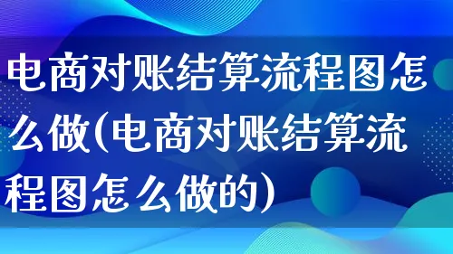 电商对账结算流程图怎么做(电商对账结算流程图怎么做的)_https://www.lfyiying.com_个股_第1张