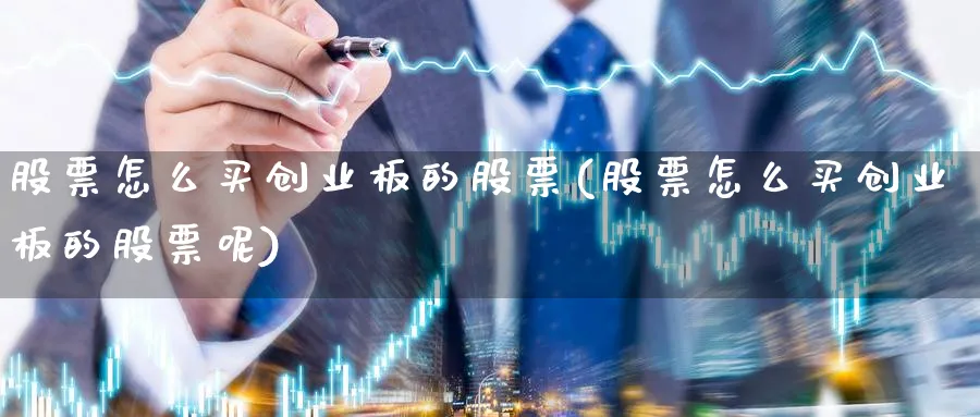 股票怎么买创业板的股票(股票怎么买创业板的股票呢)_https://www.lfyiying.com_股吧_第1张