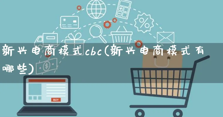 新兴电商模式cbc(新兴电商模式有哪些)_https://www.lfyiying.com_股票百科_第1张