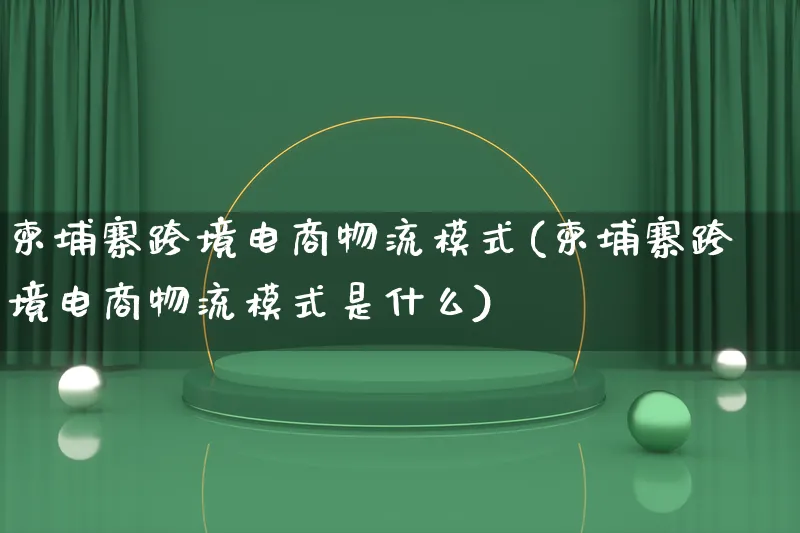 柬埔寨跨境电商物流模式(柬埔寨跨境电商物流模式是什么)_https://www.lfyiying.com_股吧_第1张