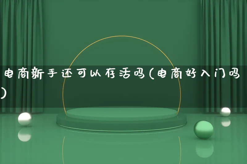 电商新手还可以存活吗(电商好入门吗)_https://www.lfyiying.com_证券_第1张