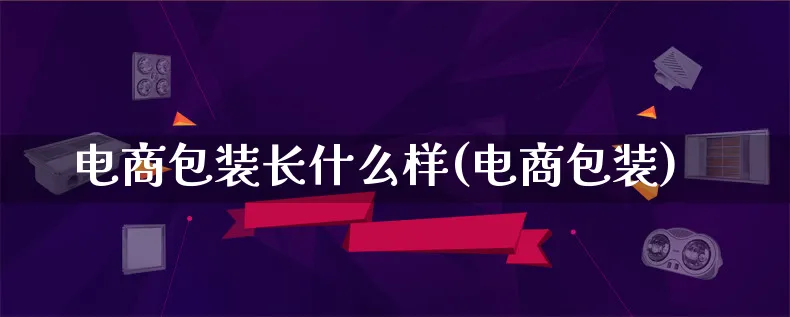 电商包装长什么样(电商包装)_https://www.lfyiying.com_股票百科_第1张