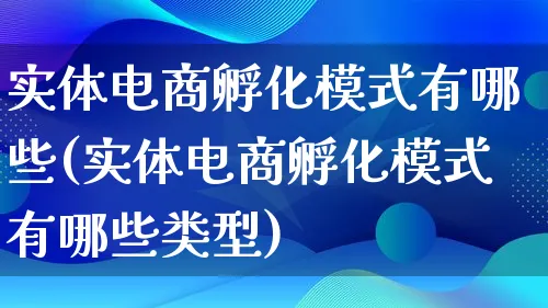 实体电商孵化模式有哪些(实体电商孵化模式有哪些类型)_https://www.lfyiying.com_股票百科_第1张