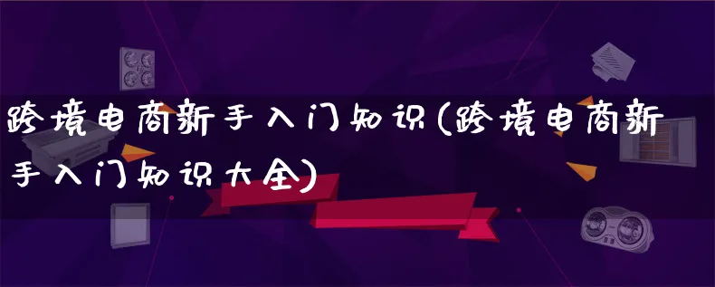 跨境电商新手入门知识(跨境电商新手入门知识大全)_https://www.lfyiying.com_港股_第1张