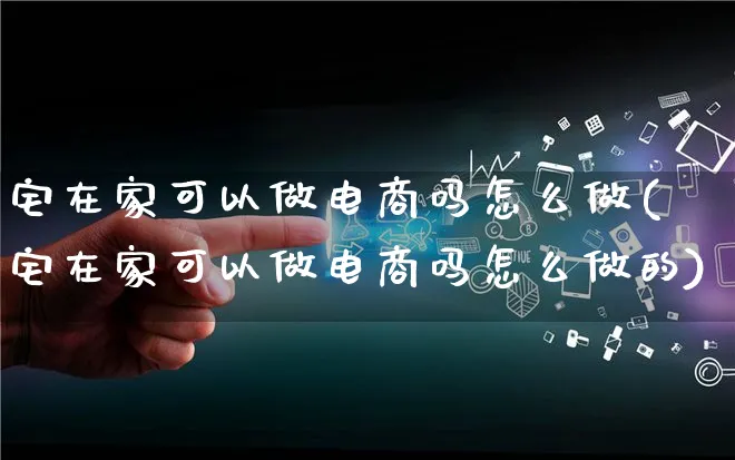 宅在家可以做电商吗怎么做(宅在家可以做电商吗怎么做的)_https://www.lfyiying.com_证券_第1张