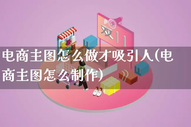 电商主图怎么做才吸引人(电商主图怎么制作)_https://www.lfyiying.com_证券_第1张