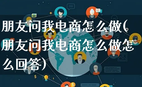 朋友问我电商怎么做(朋友问我电商怎么做怎么回答)_https://www.lfyiying.com_证券_第1张