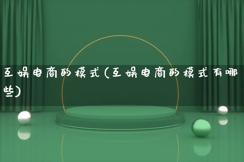 互娱电商的模式(互娱电商的模式有哪些)_https://www.lfyiying.com_股票百科_第1张