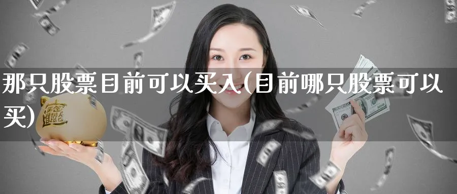 那只股票目前可以买入(目前哪只股票可以买)_https://www.lfyiying.com_美股_第1张