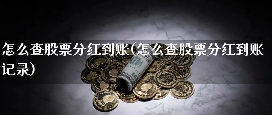 怎么查股票分红到账(怎么查股票分红到账记录)_https://www.lfyiying.com_股票百科_第1张