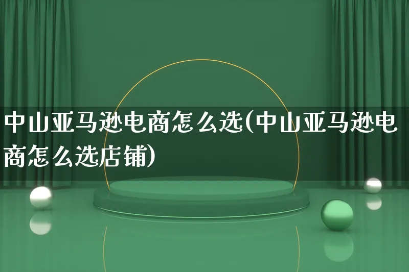 中山亚马逊电商怎么选(中山亚马逊电商怎么选店铺)_https://www.lfyiying.com_证券_第1张