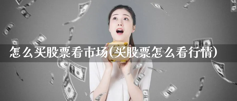 怎么买股票看市场(买股票怎么看行情)_https://www.lfyiying.com_个股_第1张