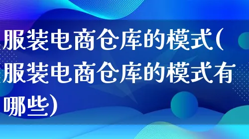 服装电商仓库的模式(服装电商仓库的模式有哪些)_https://www.lfyiying.com_股票百科_第1张