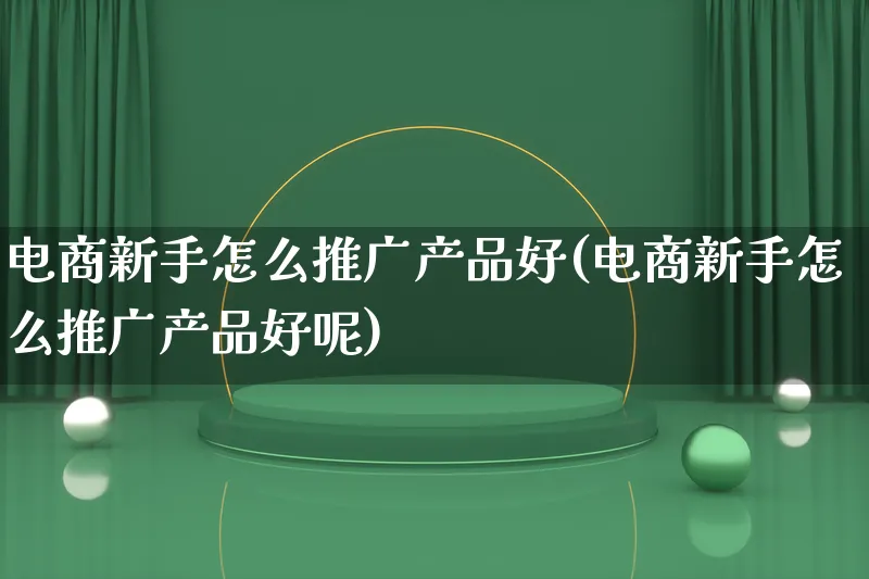 电商新手怎么推广产品好(电商新手怎么推广产品好呢)_https://www.lfyiying.com_港股_第1张