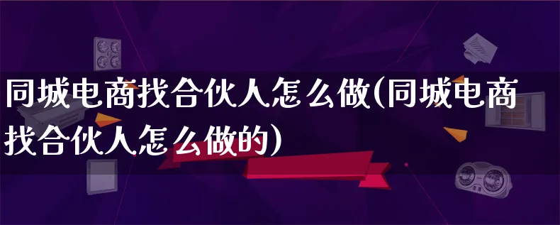 同城电商找合伙人怎么做(同城电商找合伙人怎么做的)_https://www.lfyiying.com_个股_第1张