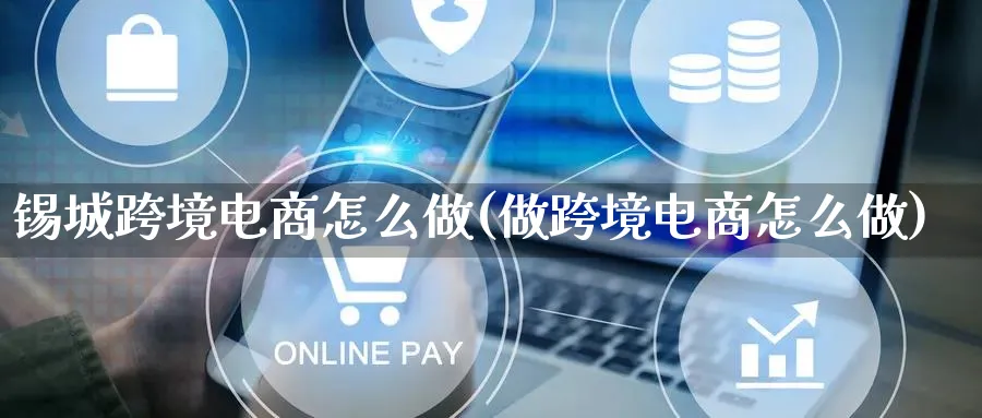 锡城跨境电商怎么做(做跨境电商怎么做)_https://www.lfyiying.com_新股_第1张