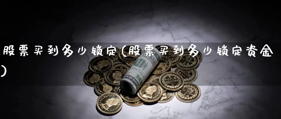 股票买到多少锁定(股票买到多少锁定资金)_https://www.lfyiying.com_股吧_第1张