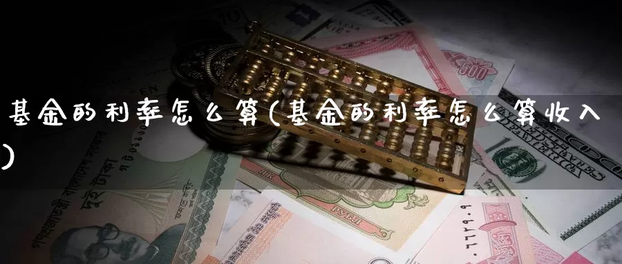 基金的利率怎么算(基金的利率怎么算收入)_https://www.lfyiying.com_股票分类_第1张