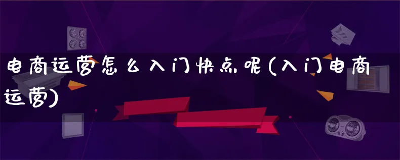 电商运营怎么入门快点呢(入门电商运营)_https://www.lfyiying.com_股票百科_第1张