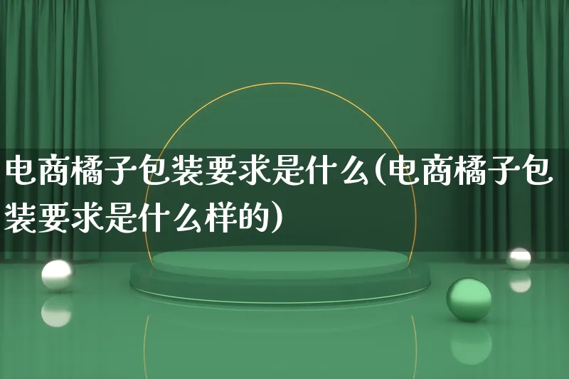 电商橘子包装要求是什么(电商橘子包装要求是什么样的)_https://www.lfyiying.com_股票百科_第1张