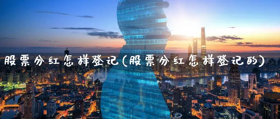 股票分红怎样登记(股票分红怎样登记的)_https://www.lfyiying.com_港股_第1张