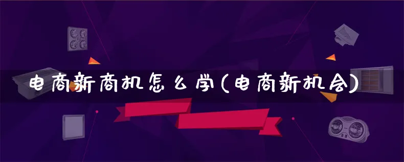 电商新商机怎么学(电商新机会)_https://www.lfyiying.com_证券_第1张