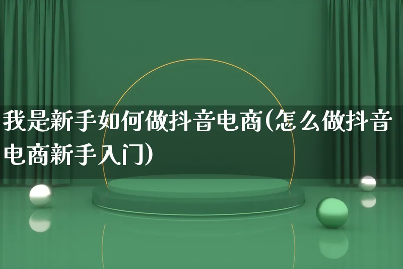 我是新手如何做抖音电商(怎么做抖音电商新手入门)_https://www.lfyiying.com_证券_第1张